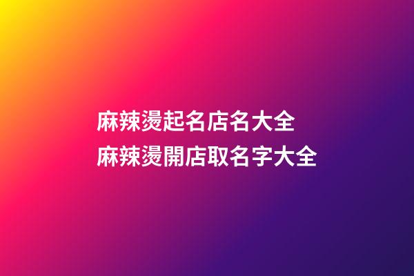 麻辣燙起名店名大全 麻辣燙開店取名字大全-第1張-店鋪起名-玄機派